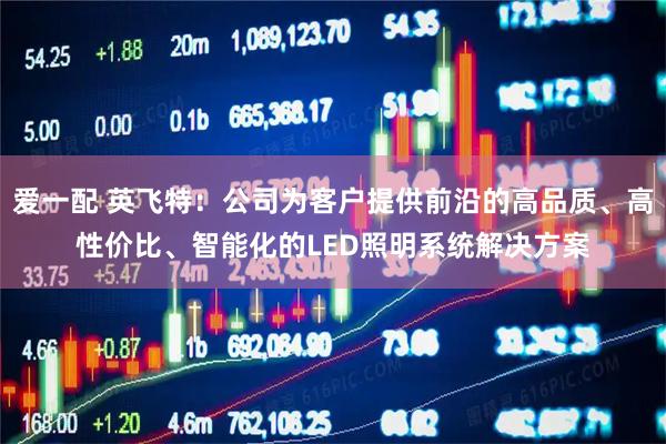 爱一配 英飞特：公司为客户提供前沿的高品质、高性价比、智能化的LED照明系统解决方案