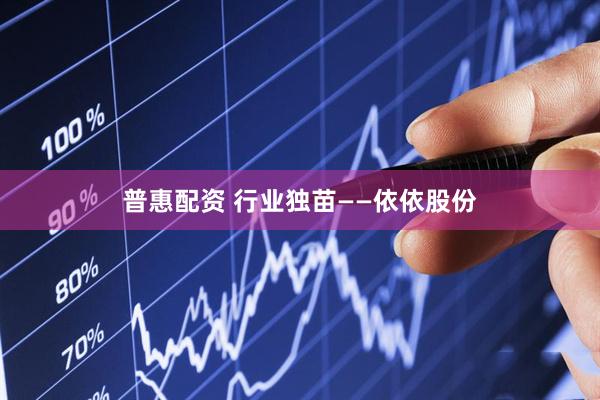 普惠配资 行业独苗——依依股份