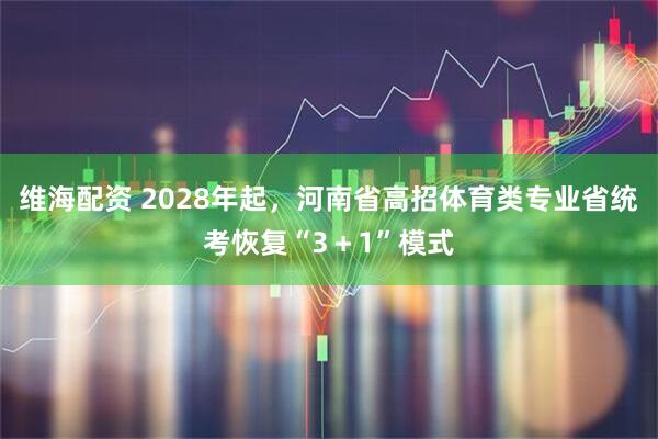 维海配资 2028年起，河南省高招体育类专业省统考恢复“3＋1”模式
