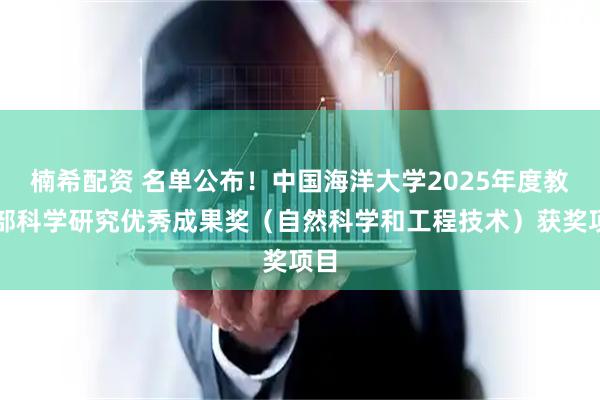 楠希配资 名单公布！中国海洋大学2025年度教育部科学研究优秀成果奖（自然科学和工程技术）获奖项目